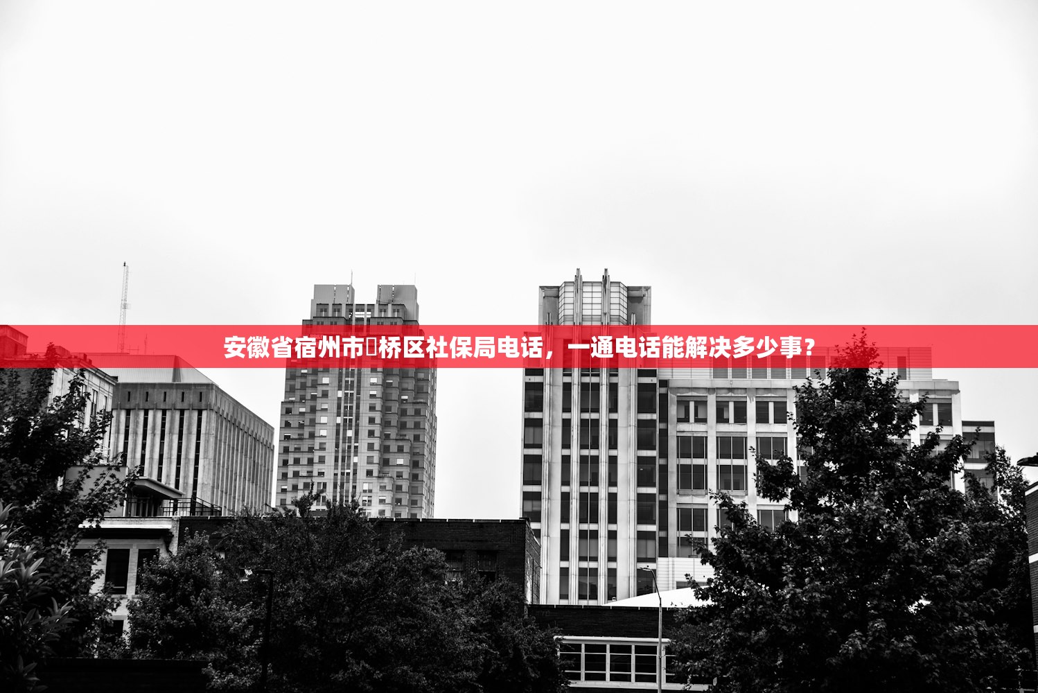 安徽省宿州市埇桥区社保局电话，一通电话能解决多少事？