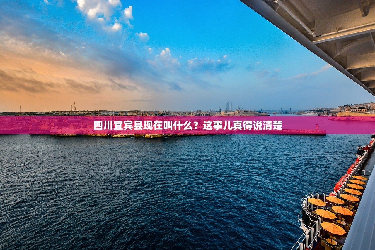 四川宜宾县现在叫什么？这事儿真得说清楚