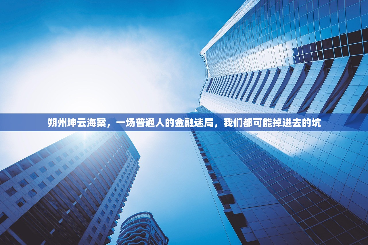 朔州坤云海案，一场普通人的金融迷局，我们都可能掉进去的坑