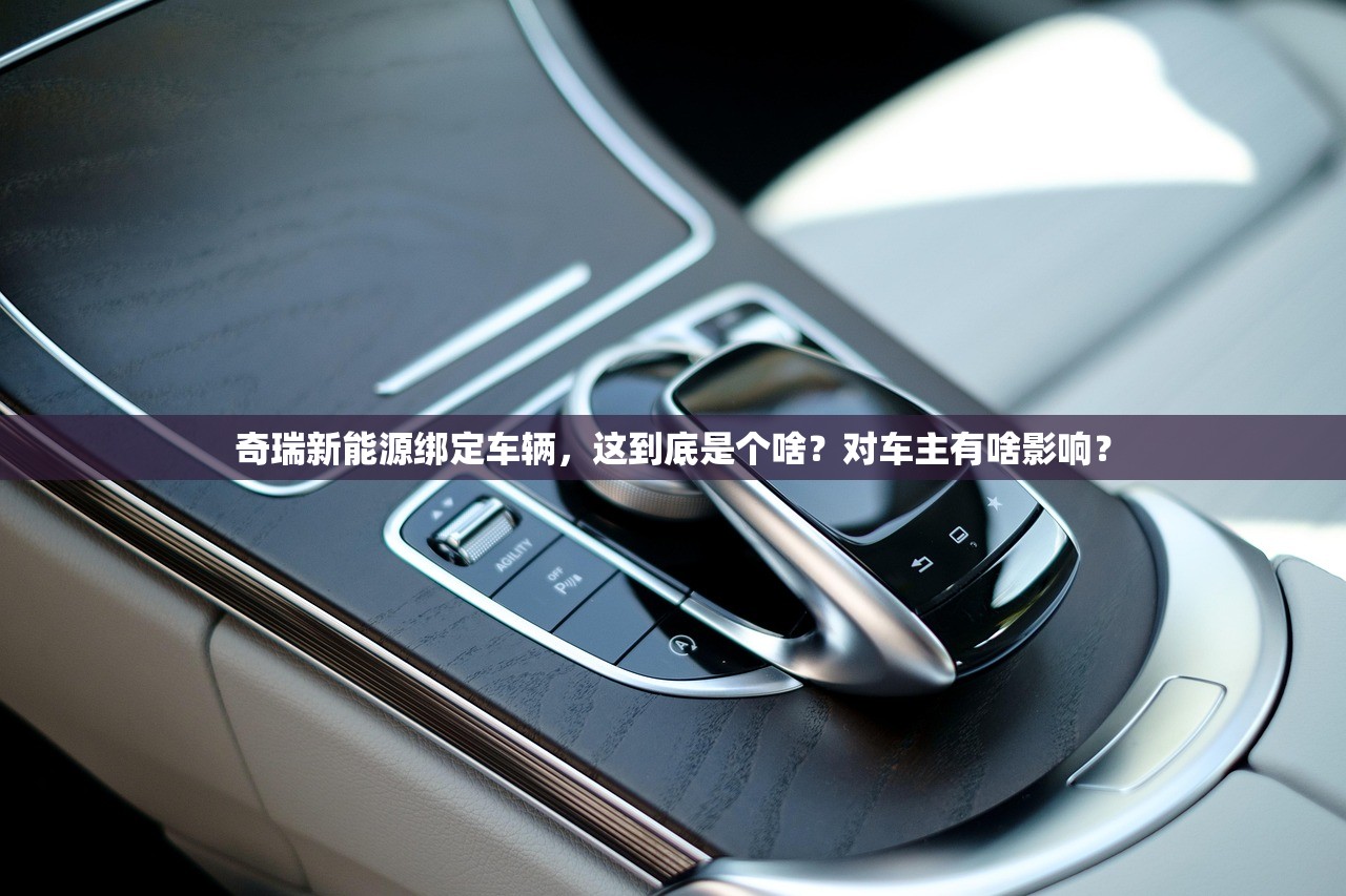 奇瑞新能源绑定车辆，这到底是个啥？对车主有啥影响？