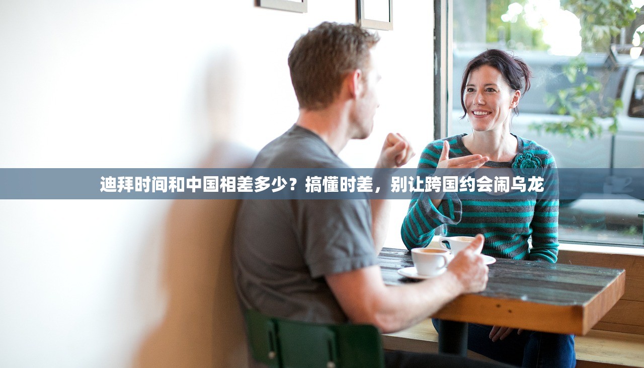 迪拜时间和中国相差多少？搞懂时差，别让跨国约会闹乌龙