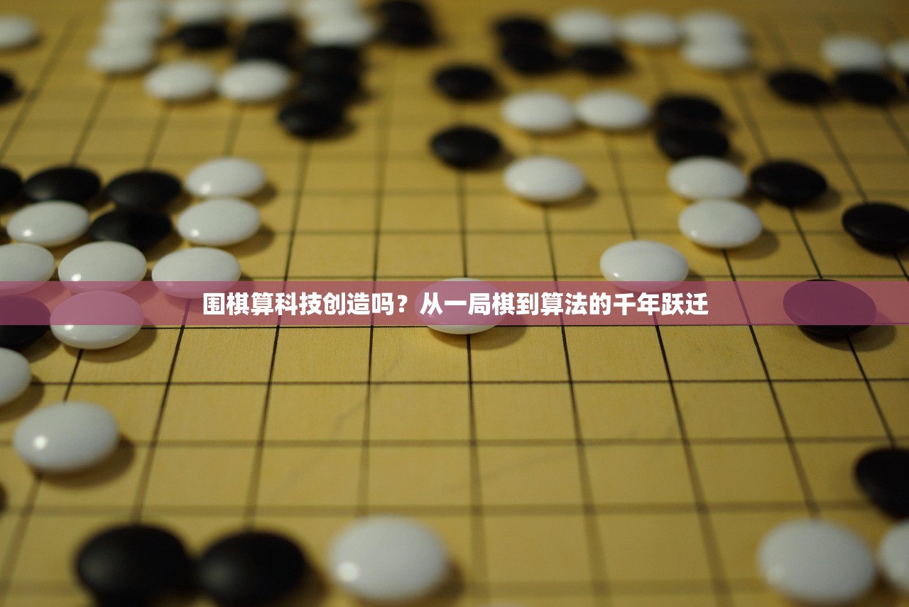 围棋算科技创造吗？从一局棋到算法的千年跃迁