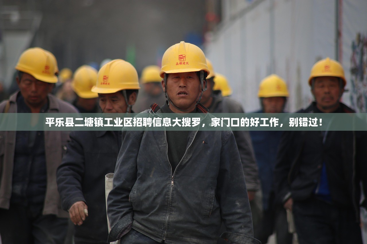 平乐县二塘镇工业区招聘信息大搜罗，家门口的好工作，别错过！