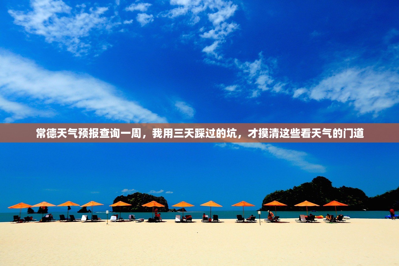 常德天气预报查询一周，我用三天踩过的坑，才摸清这些看天气的门道
