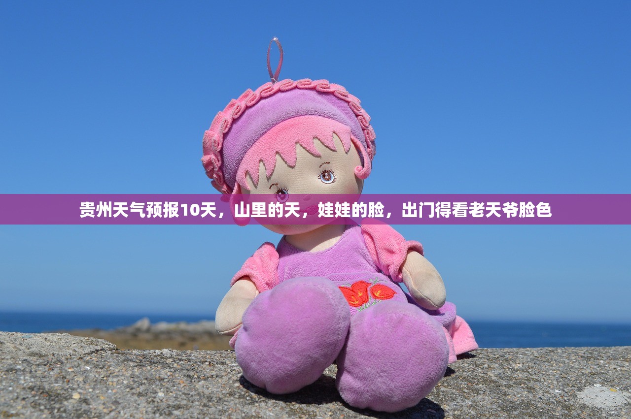 贵州天气预报10天，山里的天，娃娃的脸，出门得看老天爷脸色