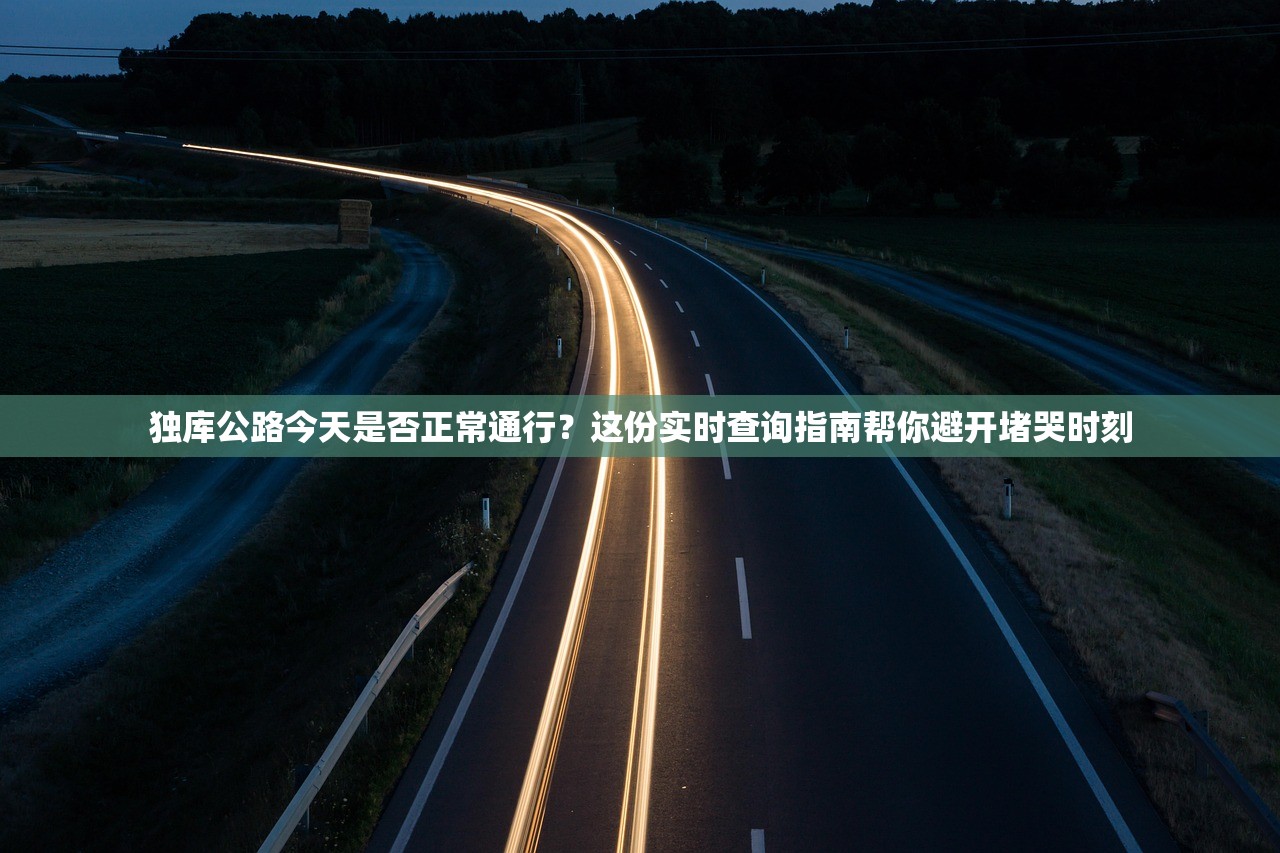 独库公路今天是否正常通行?这份实时查询指南帮你避开堵哭时刻 独库公路今天是否正常通行?这份实时查询指南帮你避开堵哭时刻