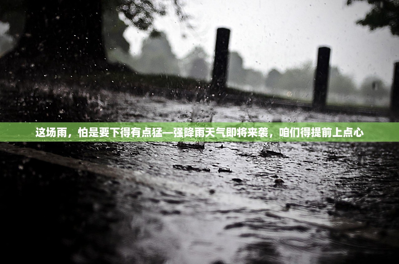 这场雨，怕是要下得有点猛—强降雨天气即将来袭，咱们得提前上点心