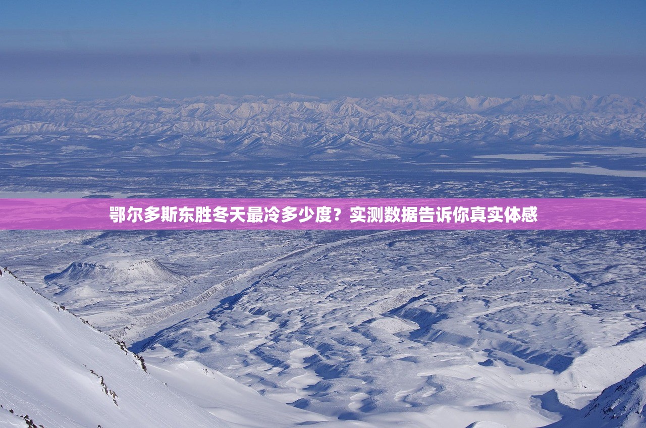 鄂尔多斯东胜冬天最冷多少度？实测数据告诉你真实体感
