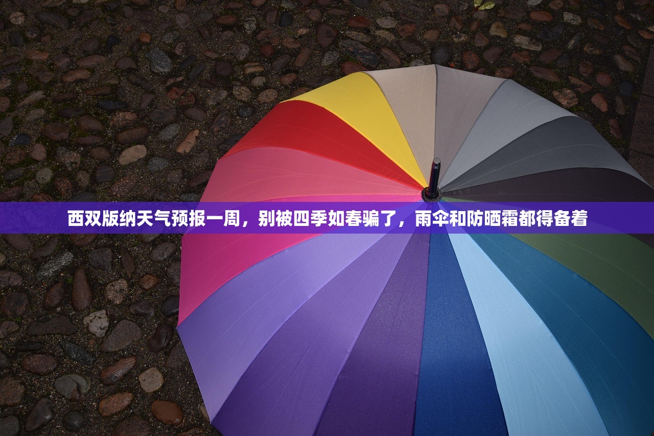 西双版纳天气预报一周，别被四季如春骗了，雨伞和防晒霜都得备着