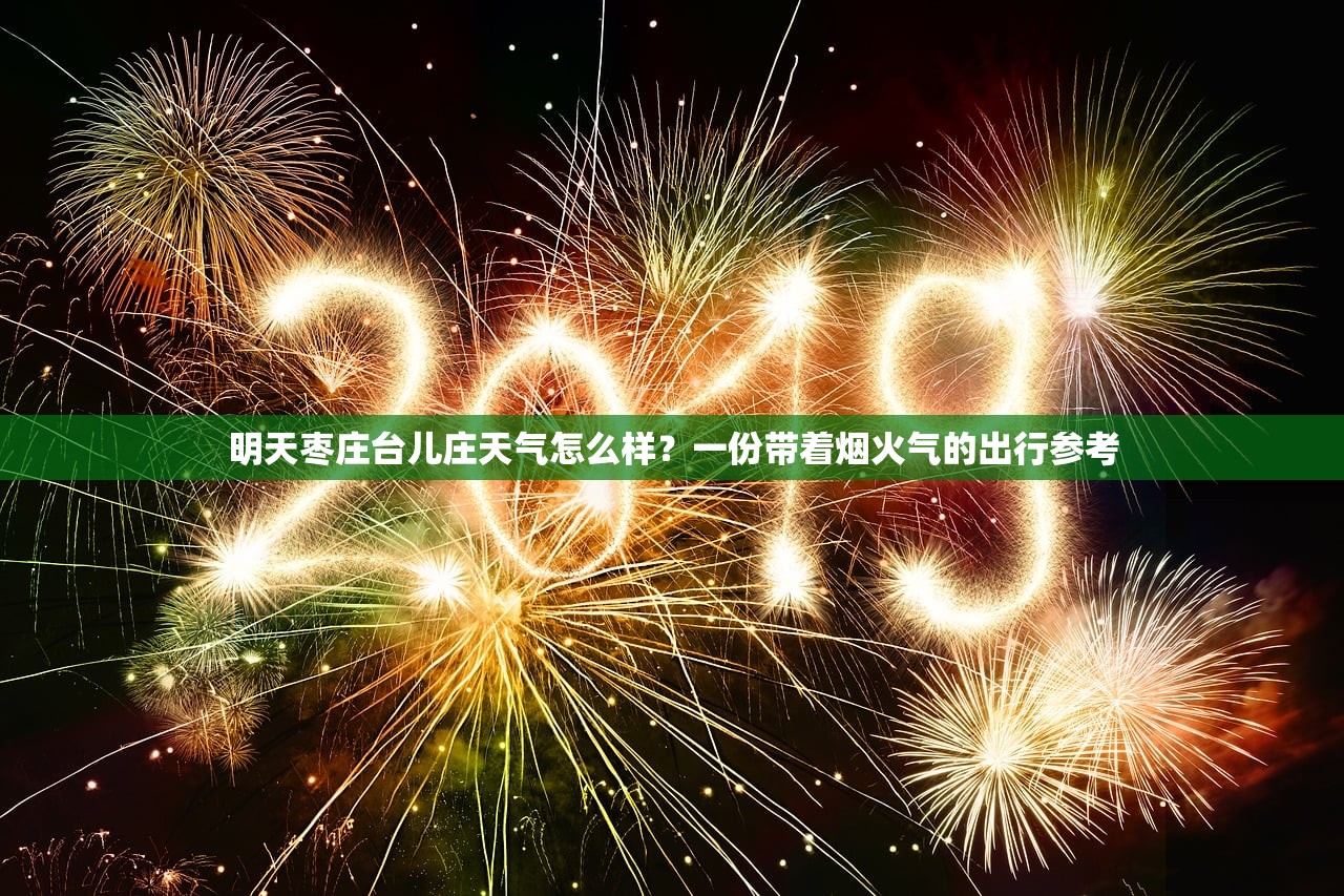明天枣庄台儿庄天气怎么样？一份带着烟火气的出行参考