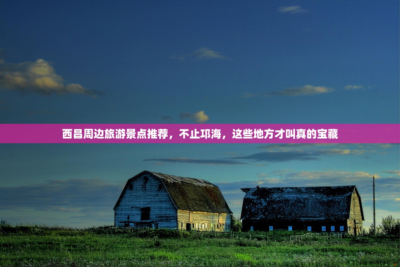 西昌周边旅游景点推荐，不止邛海，这些地方才叫真的宝藏