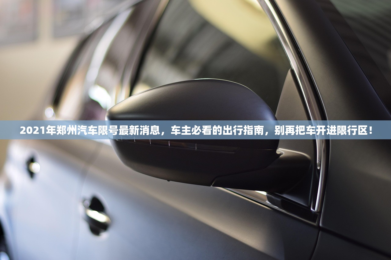 2021年郑州汽车限号最新消息，车主必看的出行指南，别再把车开进限行区！