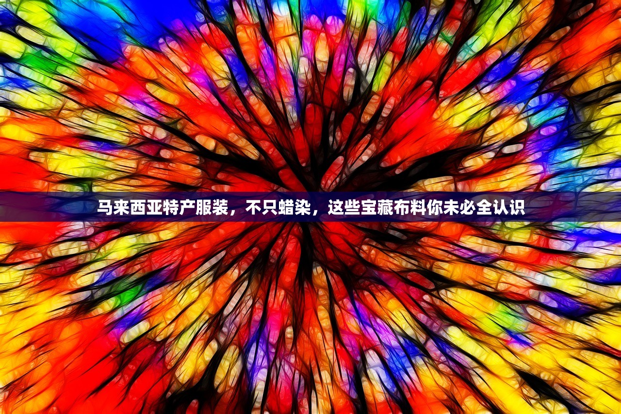 马来西亚特产服装，不只蜡染，这些宝藏布料你未必全认识