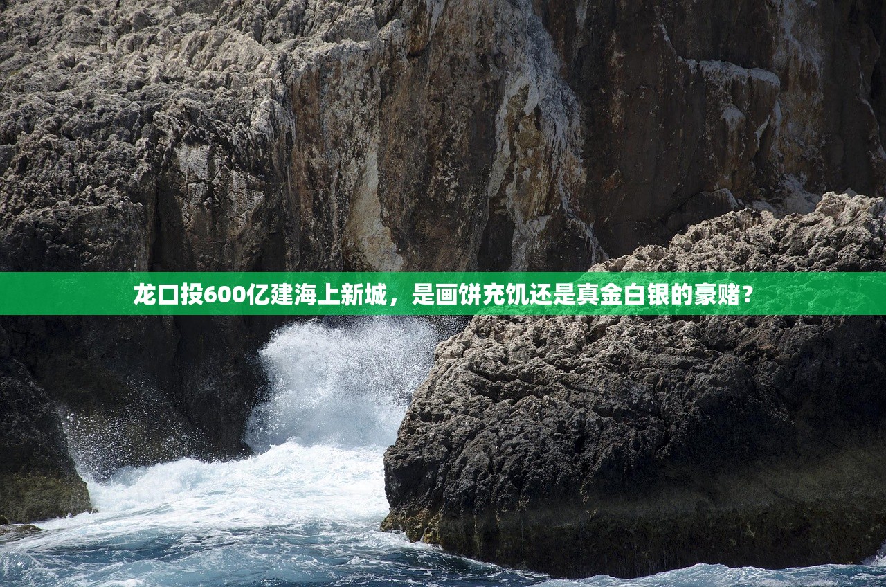 龙口投600亿建海上新城，是画饼充饥还是真金白银的豪赌？