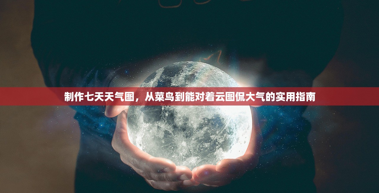 制作七天天气图，从菜鸟到能对着云图侃大气的实用指南