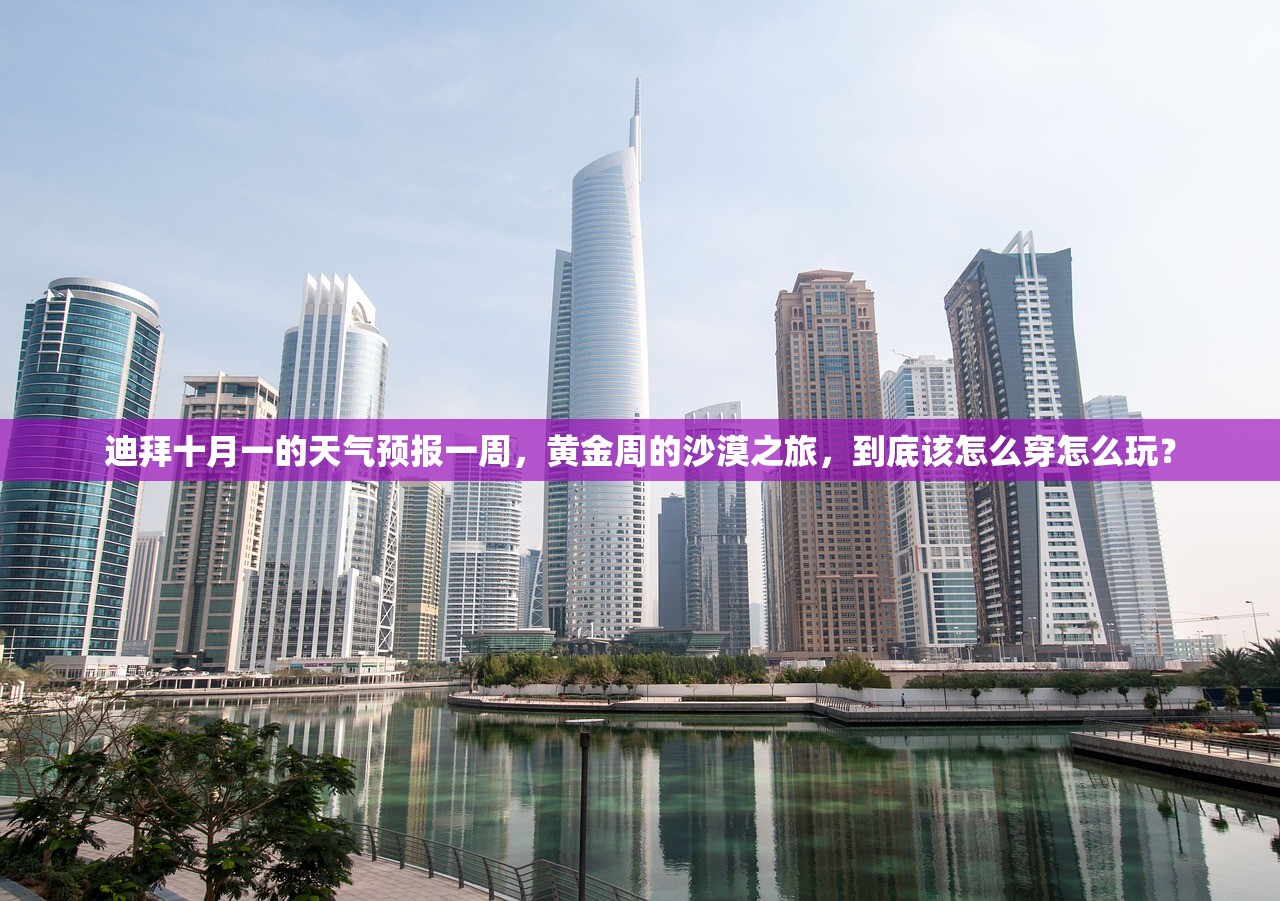 迪拜十月一的天气预报一周，黄金周的沙漠之旅，到底该怎么穿怎么玩？
