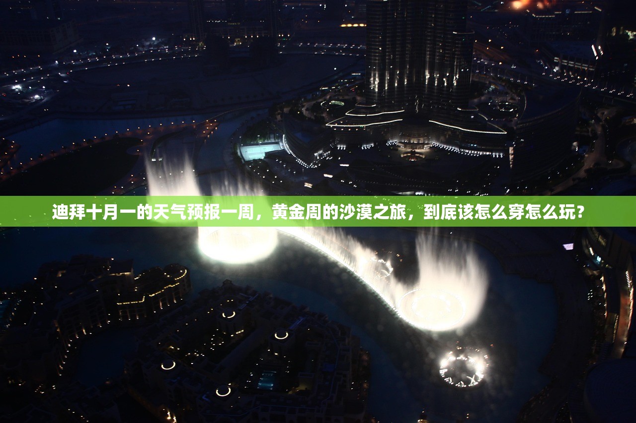 迪拜十月一的天气预报一周，黄金周的沙漠之旅，到底该怎么穿怎么玩？