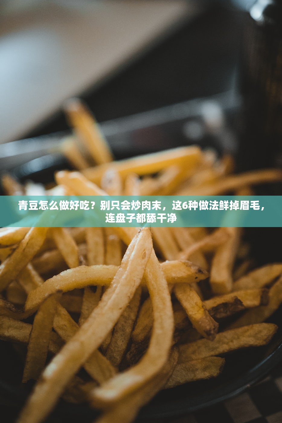 青豆怎么做好吃？别只会炒肉末，这6种做法鲜掉眉毛，连盘子都舔干净