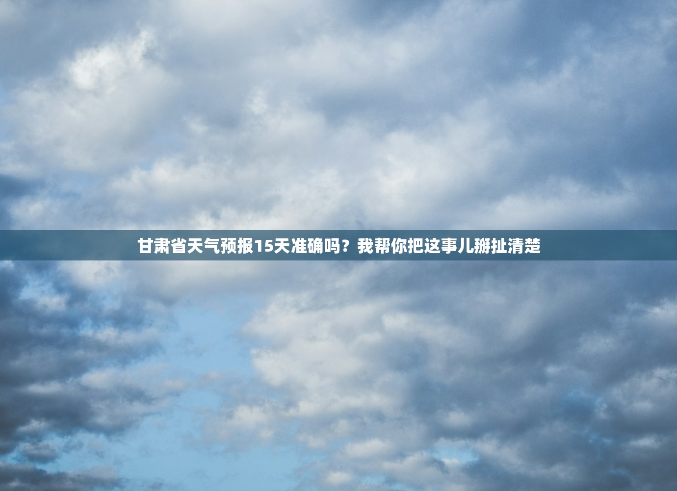 甘肃省天气预报15天准确吗？我帮你把这事儿掰扯清楚