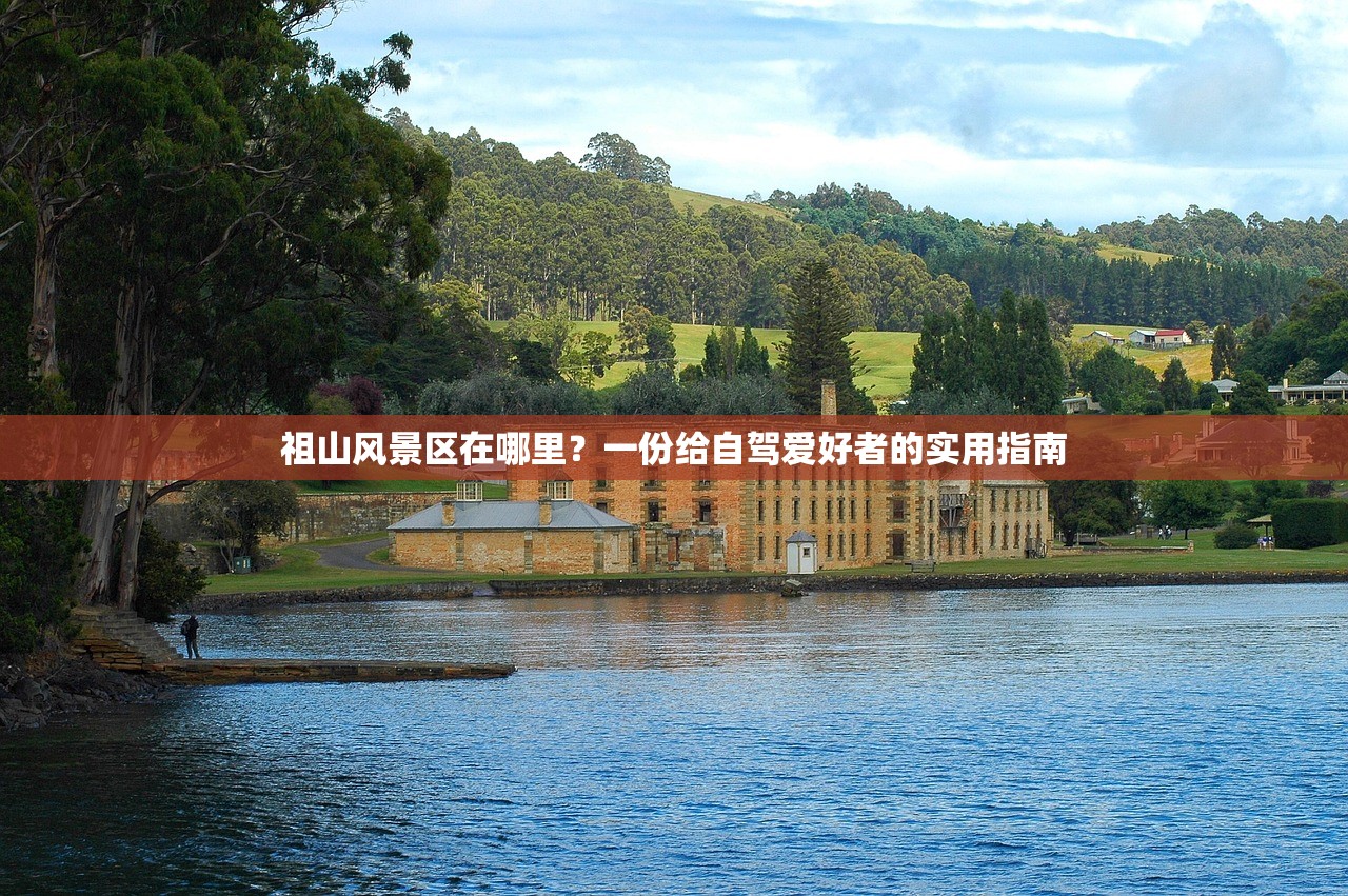 祖山风景区在哪里？一份给自驾爱好者的实用指南