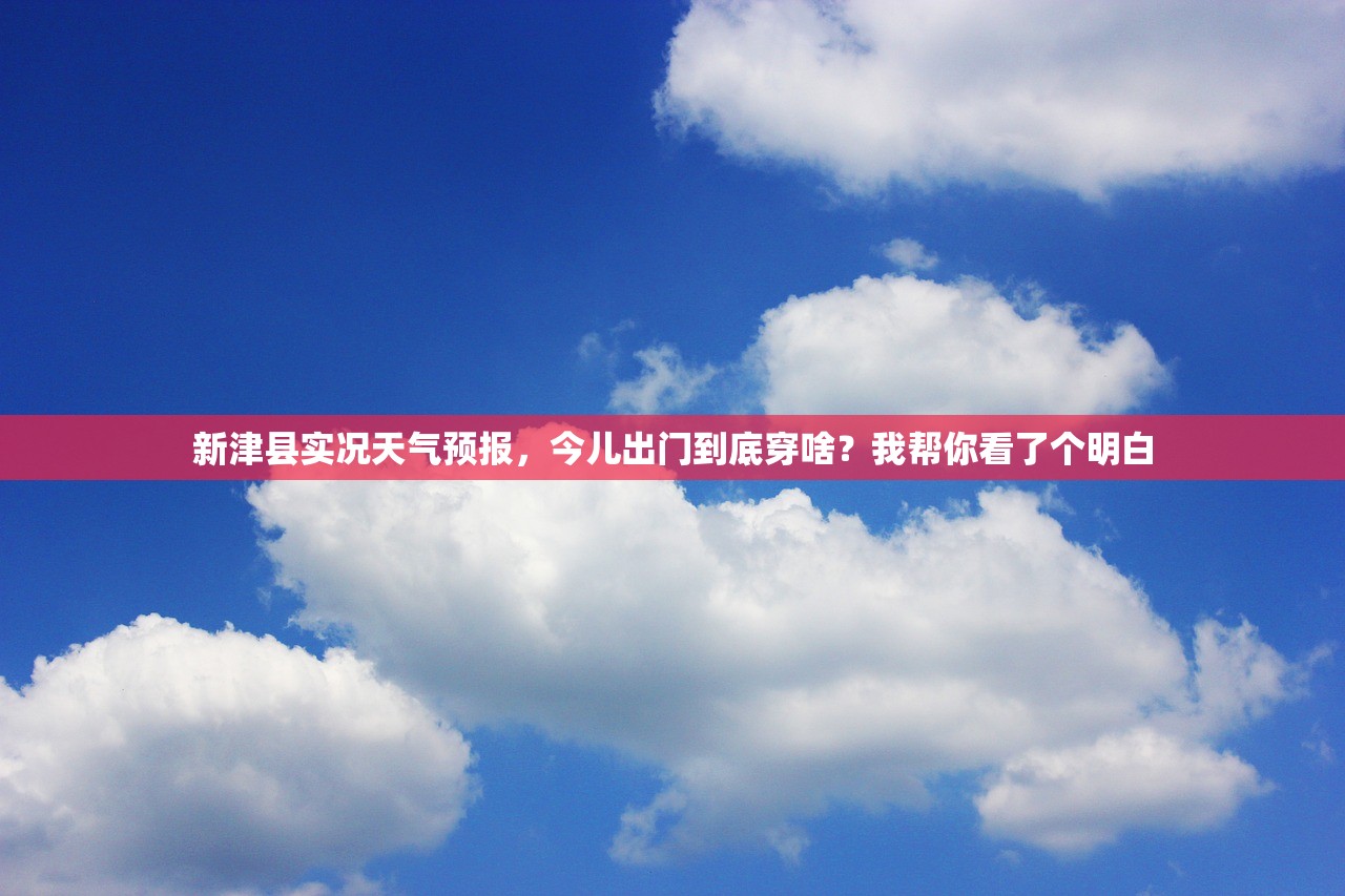 新津县实况天气预报，今儿出门到底穿啥？我帮你看了个明白