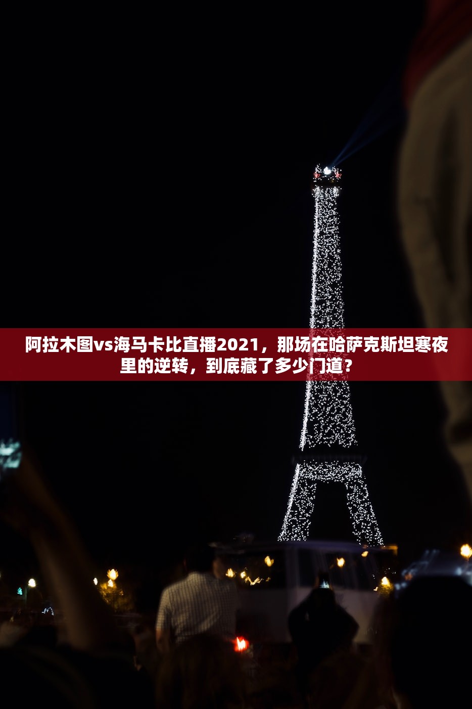 阿拉木图vs海马卡比直播2021，那场在哈萨克斯坦寒夜里的逆转，到底藏了多少门道？