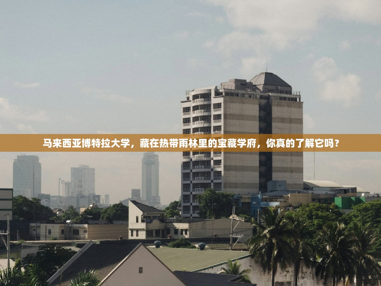 马来西亚博特拉大学，藏在热带雨林里的宝藏学府，你真的了解它吗？