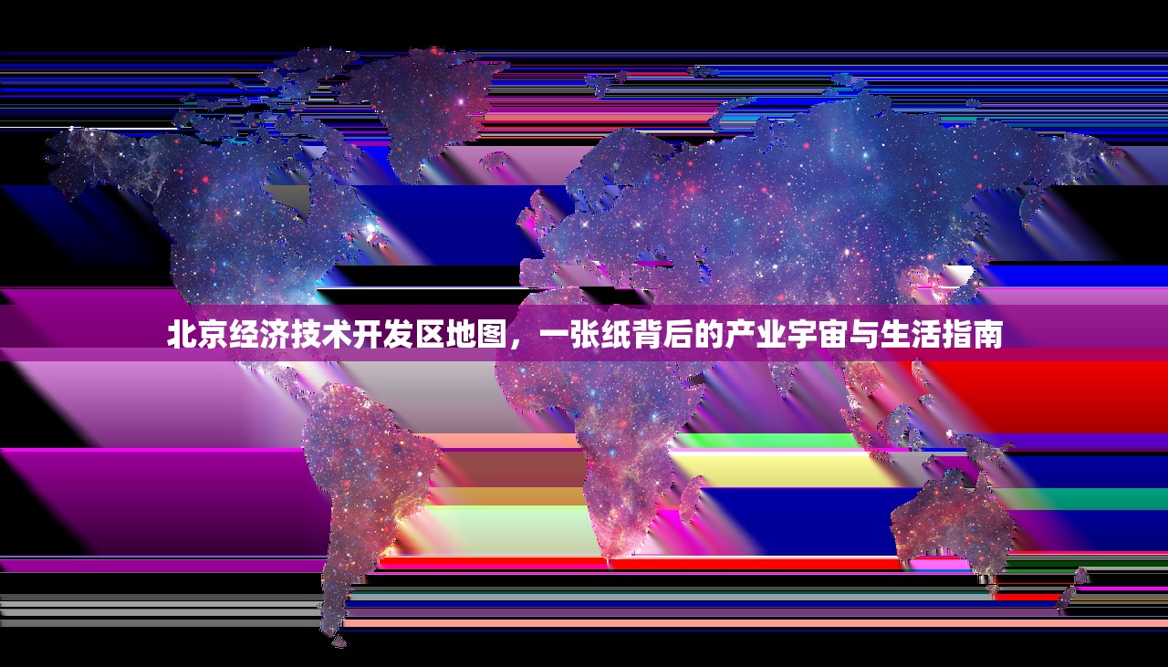 北京经济技术开发区地图，一张纸背后的产业宇宙与生活指南
