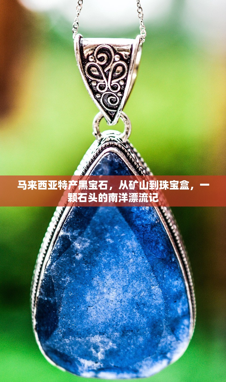 马来西亚特产黑宝石，从矿山到珠宝盒，一颗石头的南洋漂流记