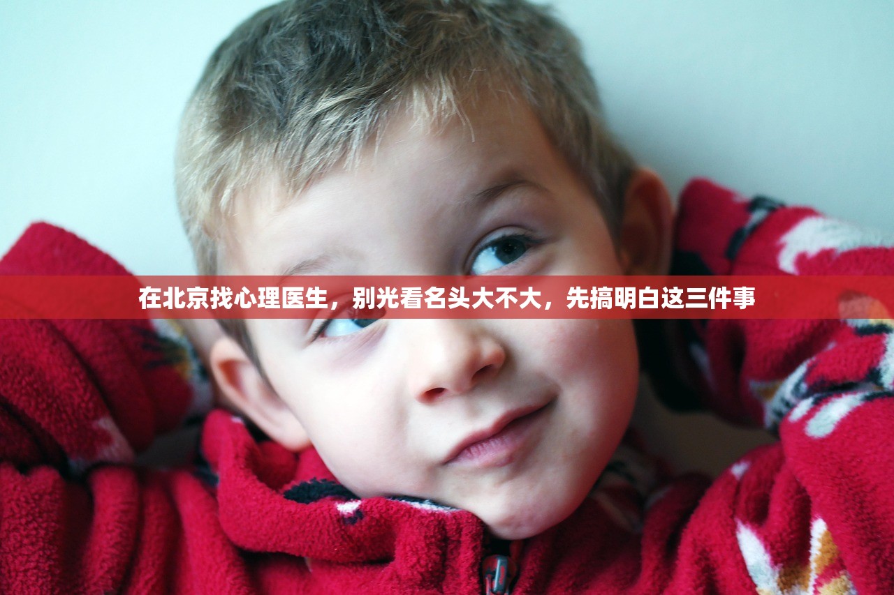 在北京找心理医生，别光看名头大不大，先搞明白这三件事