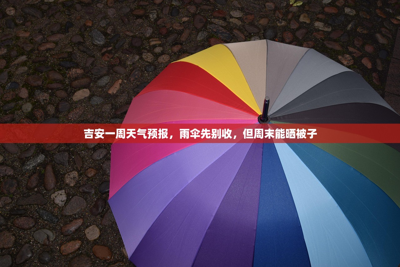 吉安一周天气预报，雨伞先别收，但周末能晒被子