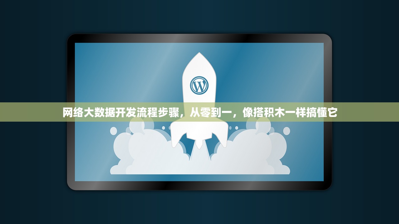 网络大数据开发流程步骤，从零到一，像搭积木一样搞懂它