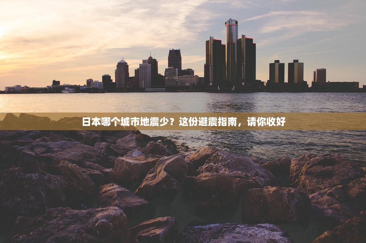 日本哪个城市地震少？这份避震指南，请你收好