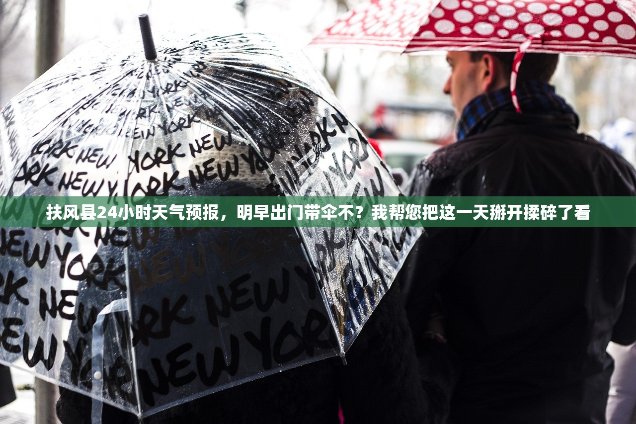 扶风县24小时天气预报，明早出门带伞不？我帮您把这一天掰开揉碎了看