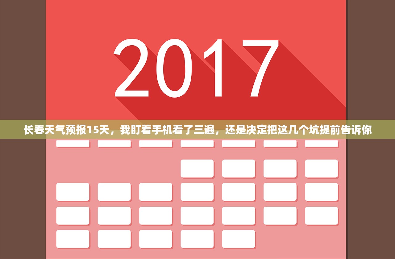 长春天气预报15天，我盯着手机看了三遍，还是决定把这几个坑提前告诉你
