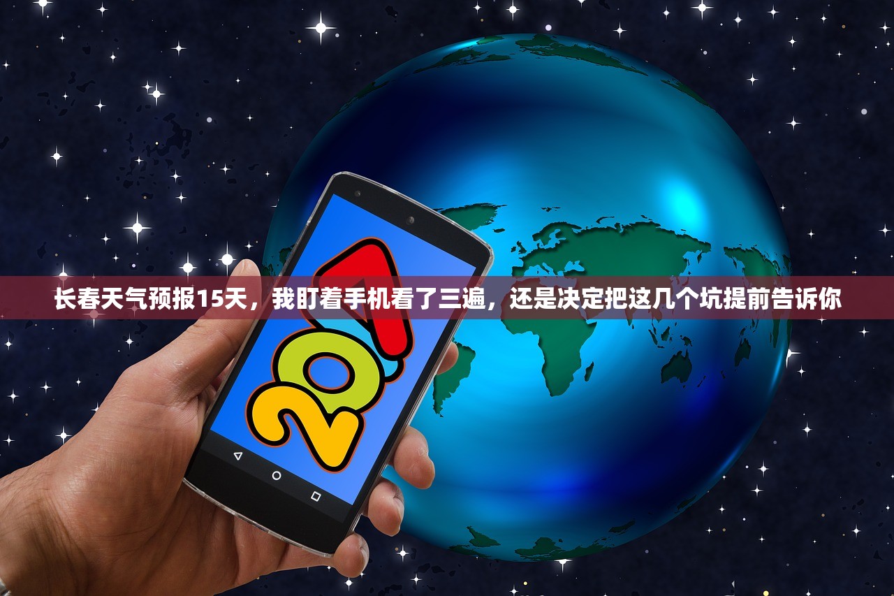长春天气预报15天，我盯着手机看了三遍，还是决定把这几个坑提前告诉你