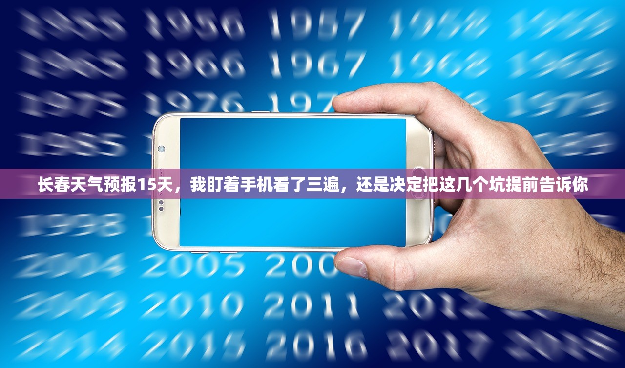 长春天气预报15天，我盯着手机看了三遍，还是决定把这几个坑提前告诉你