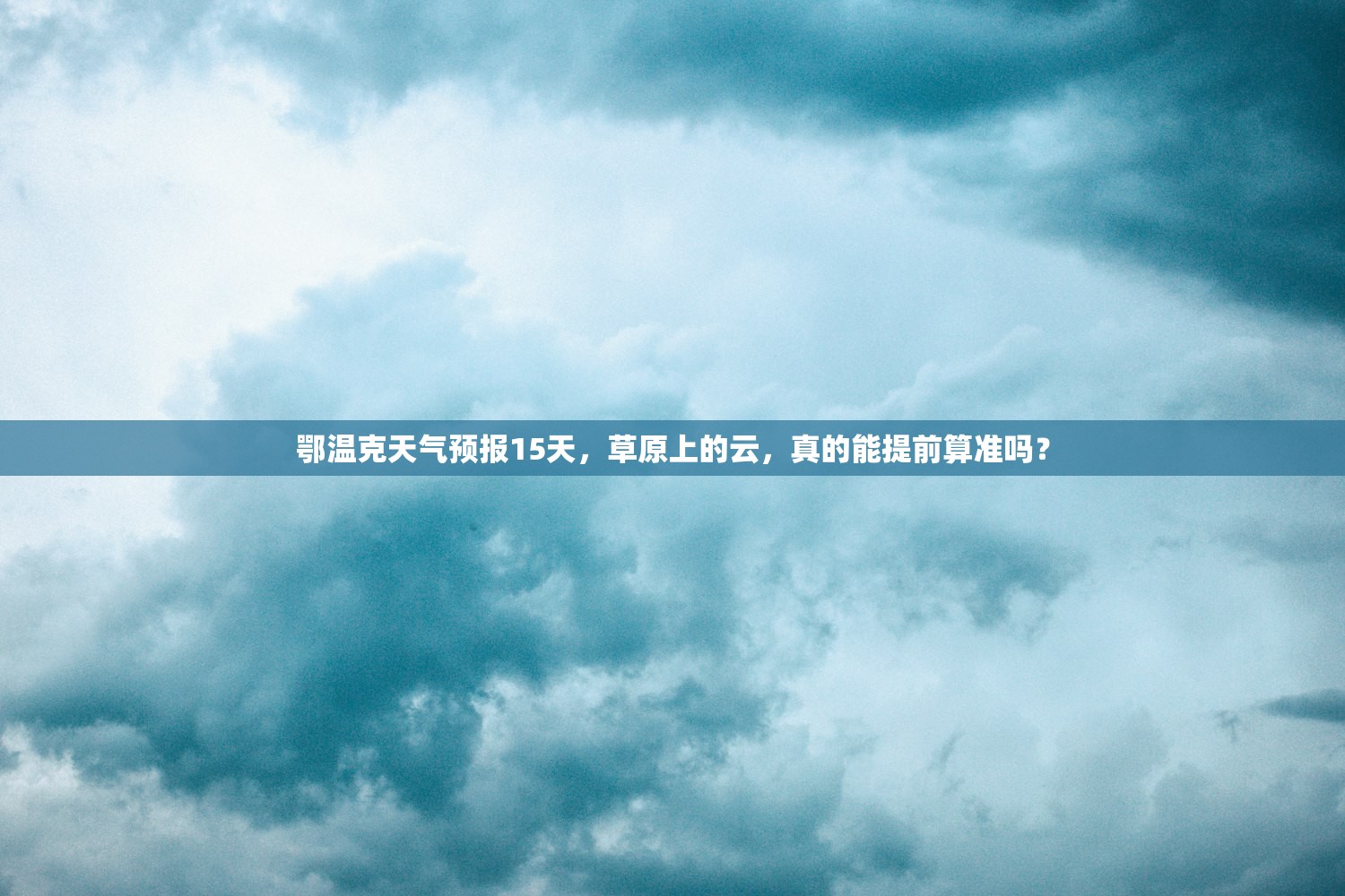 鄂温克天气预报15天，草原上的云，真的能提前算准吗？