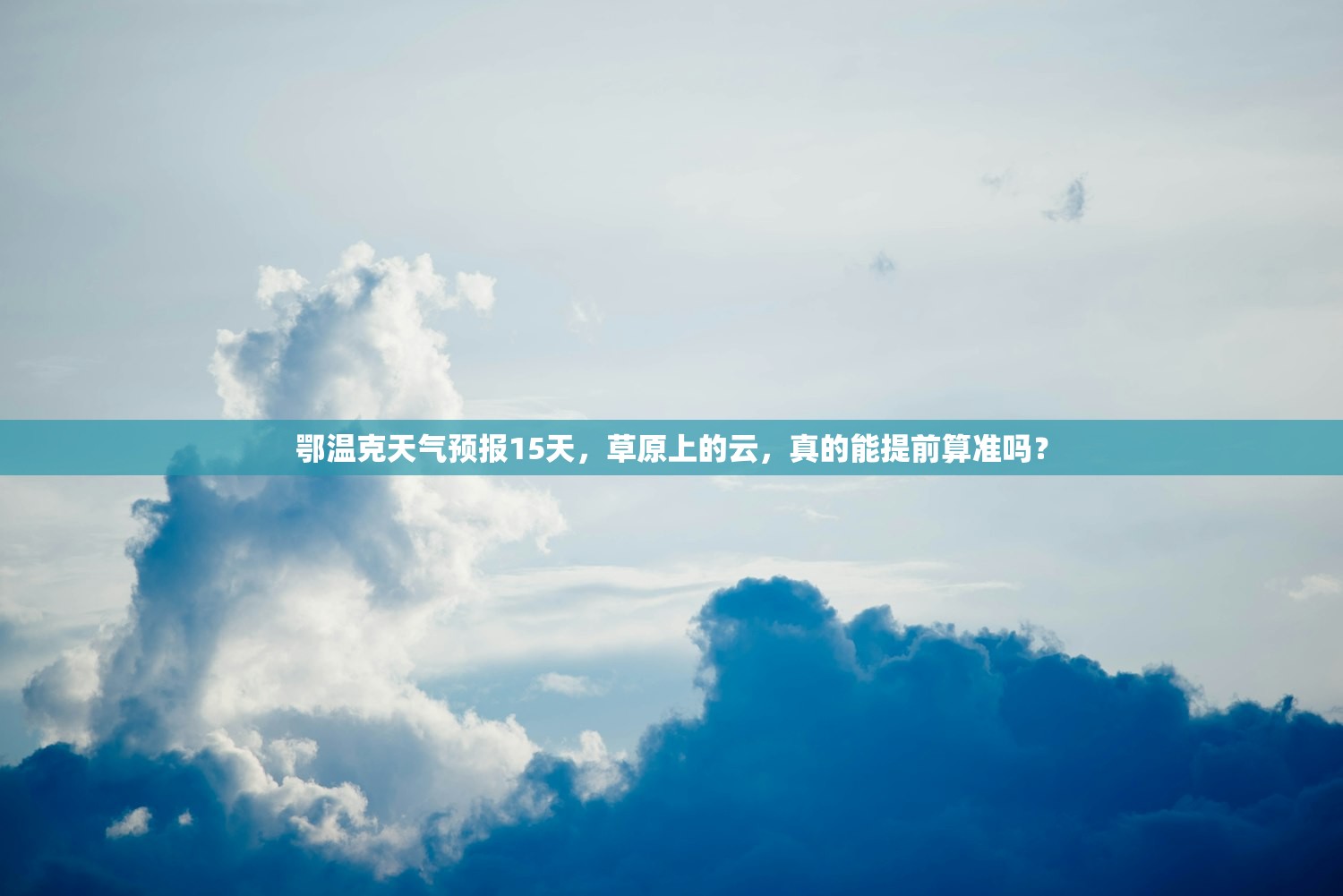 鄂温克天气预报15天，草原上的云，真的能提前算准吗？