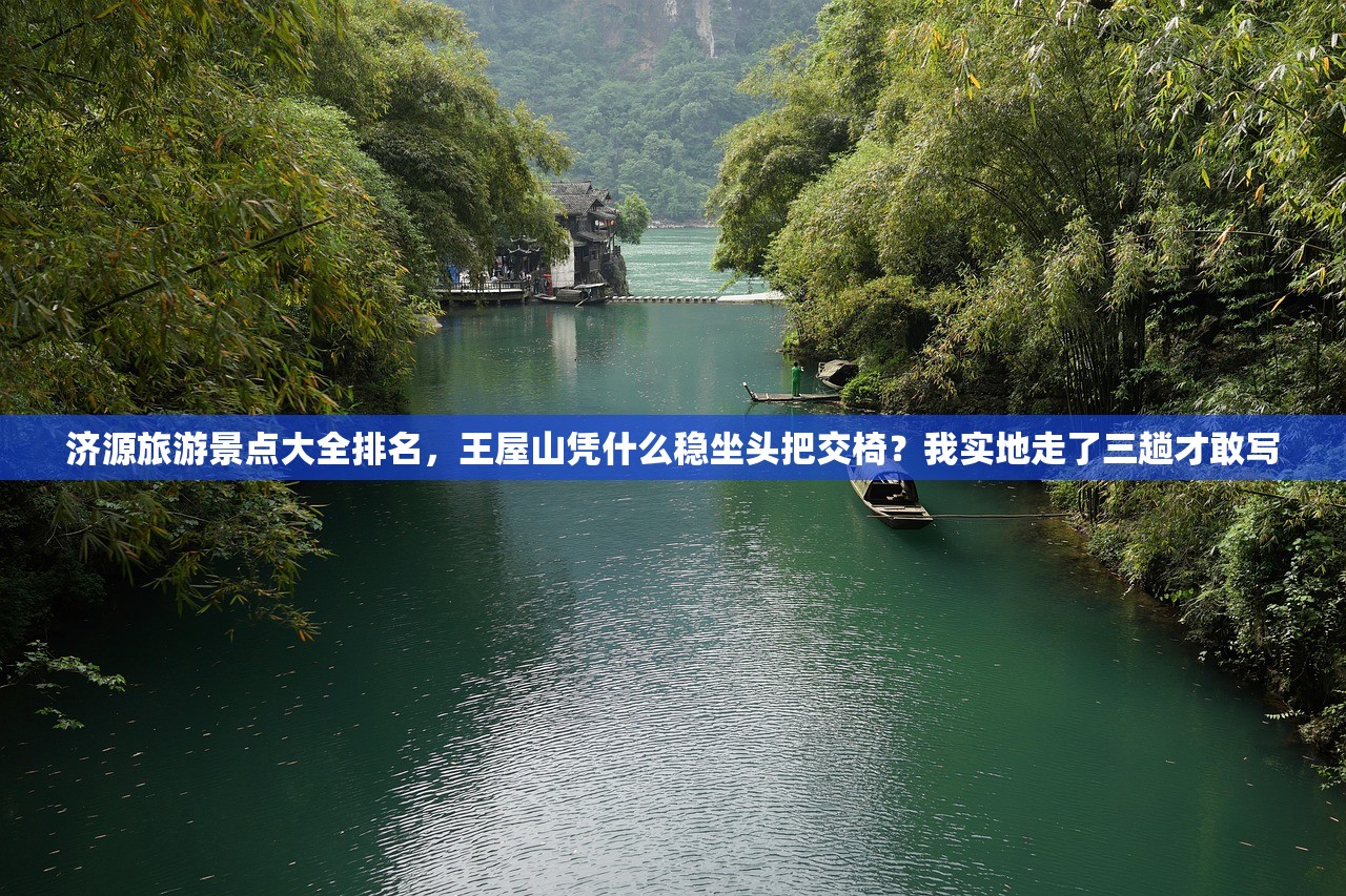 济源旅游景点大全排名，王屋山凭什么稳坐头把交椅？我实地走了三趟才敢写