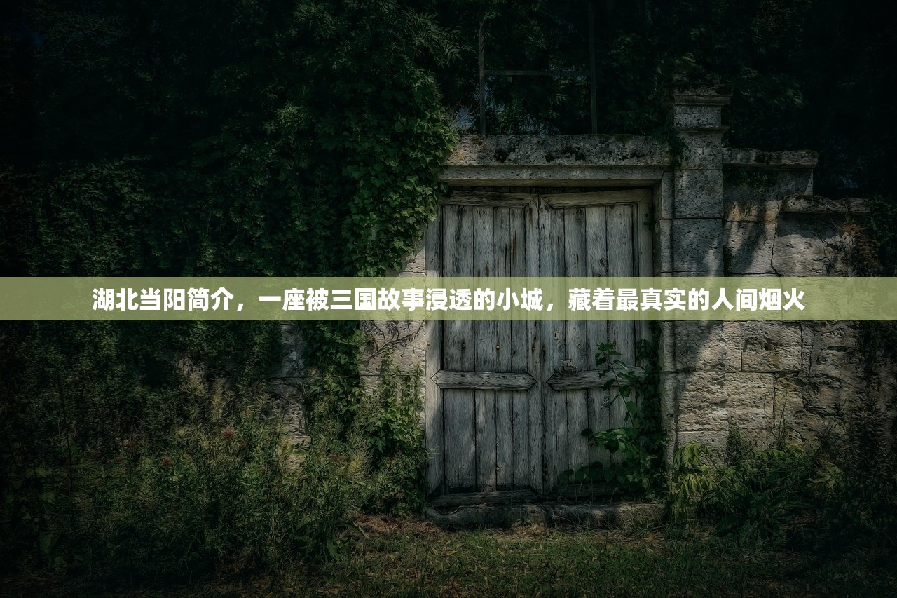 湖北当阳简介，一座被三国故事浸透的小城，藏着最真实的人间烟火