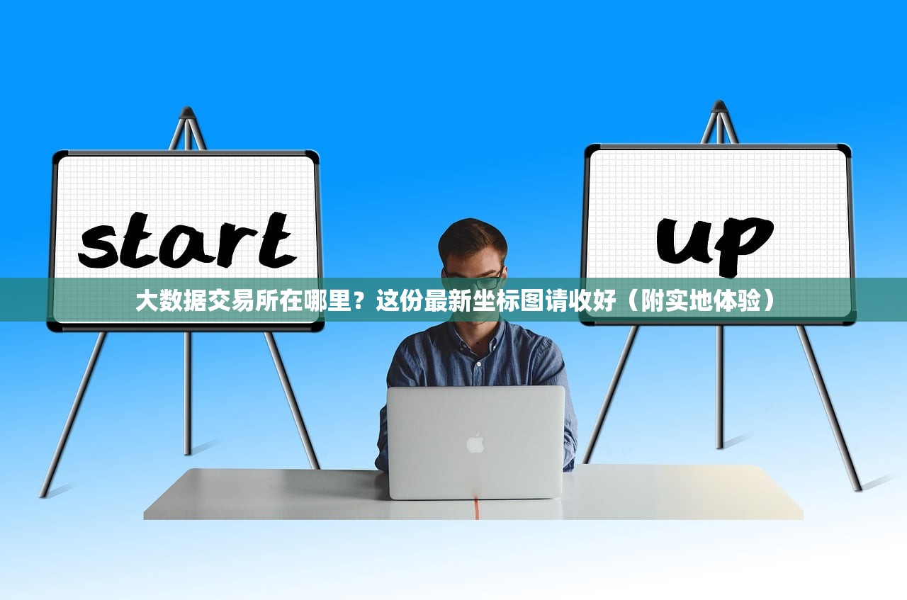 大数据交易所在哪里？这份最新坐标图请收好（附实地体验）