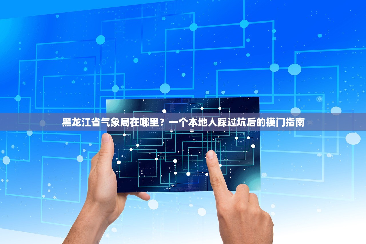 黑龙江省气象局在哪里？一个本地人踩过坑后的摸门指南