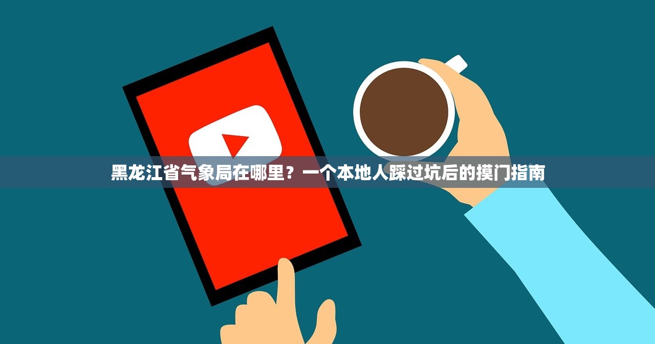 黑龙江省气象局在哪里？一个本地人踩过坑后的摸门指南