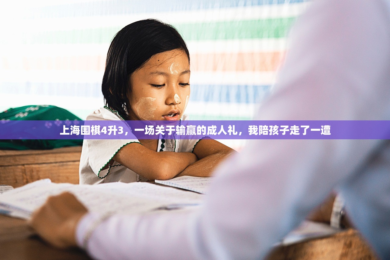 上海围棋4升3，一场关于输赢的成人礼，我陪孩子走了一遭