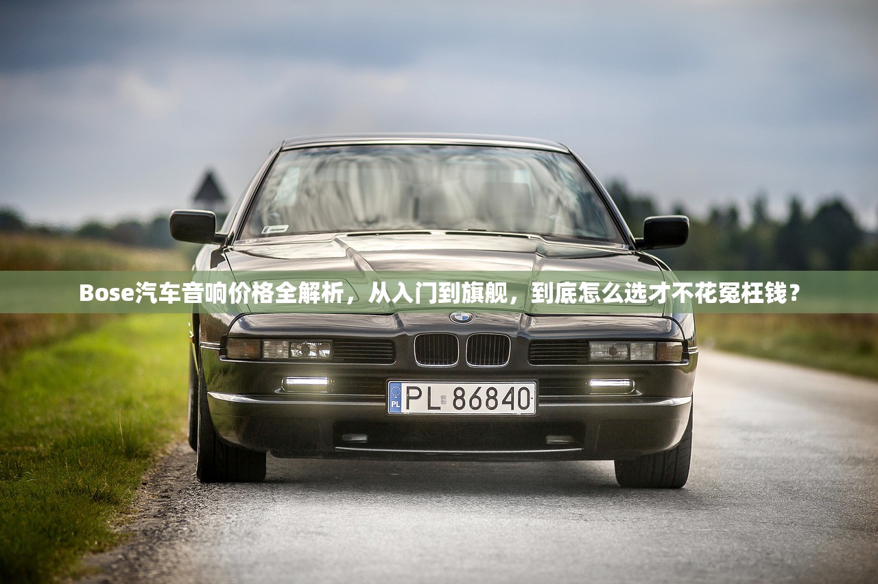 Bose汽车音响价格全解析，从入门到旗舰，到底怎么选才不花冤枉钱？