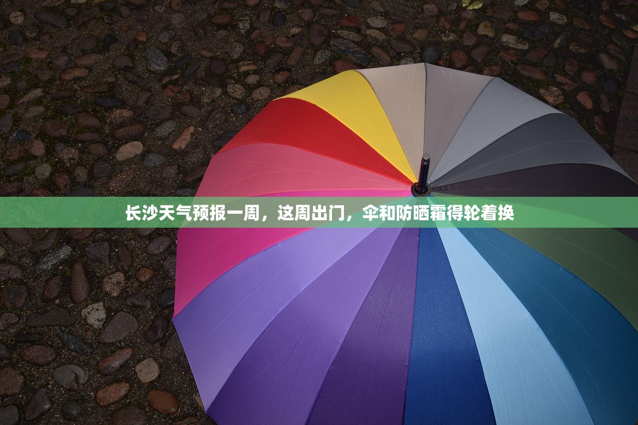 长沙天气预报一周,这周出门,伞和防晒霜得轮着换 长沙天气预报一周,这周出门,伞和防晒霜得轮着换