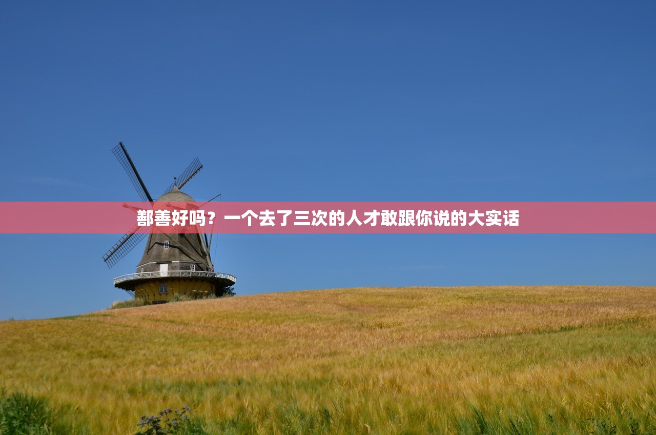 鄯善好吗?一个去了三次的人才敢跟你说的大实话 鄯善好吗?一个去了三次的人才敢跟你说的大实话