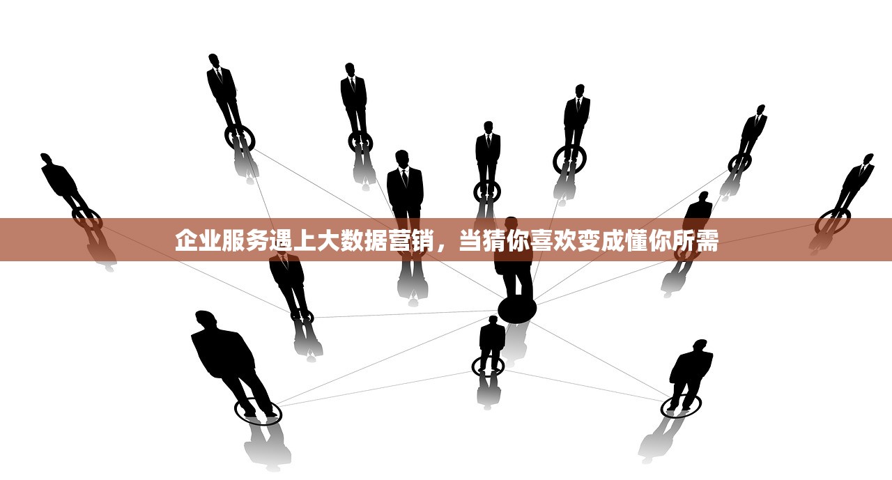 企业服务遇上大数据营销，当猜你喜欢变成懂你所需