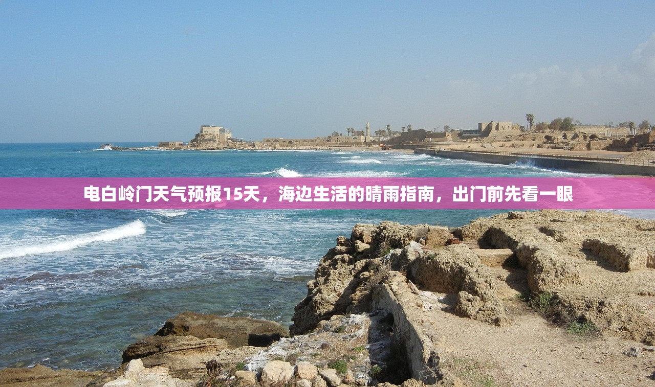 电白岭门天气预报15天，海边生活的晴雨指南，出门前先看一眼